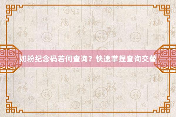 奶粉纪念码若何查询？快速掌捏查询交替