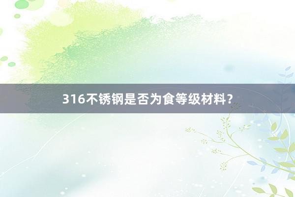 316不锈钢是否为食等级材料？